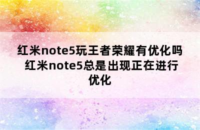 红米note5玩王者荣耀有优化吗 红米note5总是出现正在进行优化